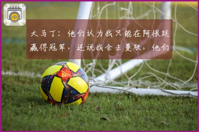 大马丁：他们认为我只能在阿根廷赢得冠军，还说我会去曼联，他们太天真了