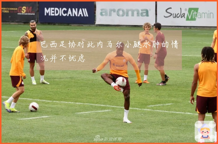 巴西足协对此内马尔小腿水肿的情况并不忧虑